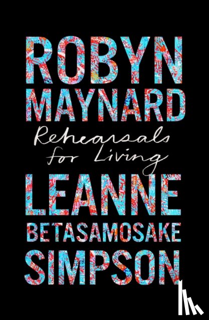 Maynard, Robyn, Simpson, Leanne Betasamosake - Rehearsals for Living