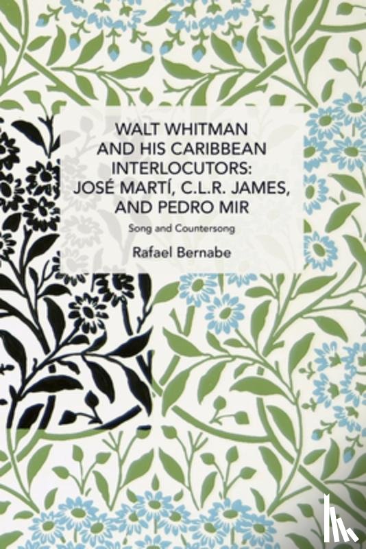 Bernabe, Rafael - Walt Whitman and His Caribbean Interlocutors: Jose Mart, C.L.R. James, and Pedro Mir