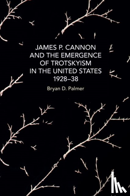 Palmer, Bryan D. - James P. Cannon and the Emergence of Trotskyism in the United States, 1928-38