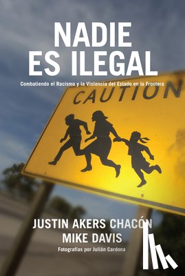 Akers Chacón, Justin - Nadie Es Ilegal: La Lucha Contra El Racismo Y La Violencia de Estado En La Frontera Entre México Y Estados Unidos