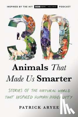 Aryee, Patrick - 30 Animals That Made Us Smarter: Stories of the Natural World That Inspired Human Ingenuity