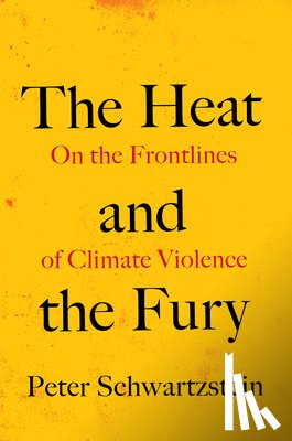 Schwartzstein, Peter - The Heat and the Fury: On the Frontlines of Climate Violence