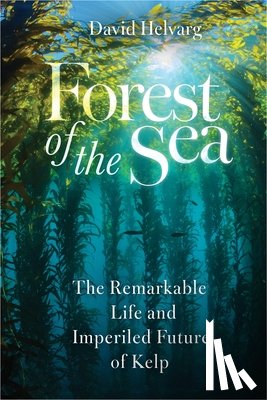 Helvarg, David - Forest of the Sea: The Remarkable Life and Imperiled Future of Kelp