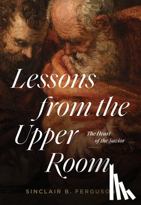 Ferguson, Sinclair B. - Lessons from the Upper Room: The Heart of the Savior