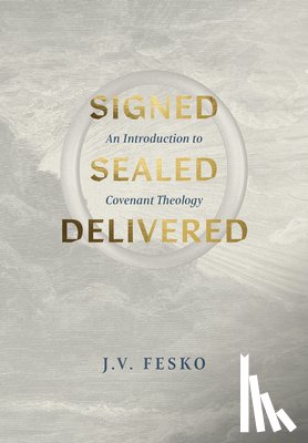 Fesko, J. V. - Signed, Sealed, Delivered: An Introduction to Covenant Theology