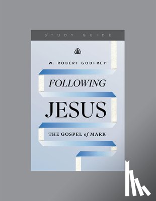 Godfrey, W. Robert - Following Jesus: The Gospel of Mark, Teaching Series Study Guide