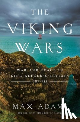 Adams, Max - The Viking Wars: War and Peace in King Alfred's Britain: 789 - 955