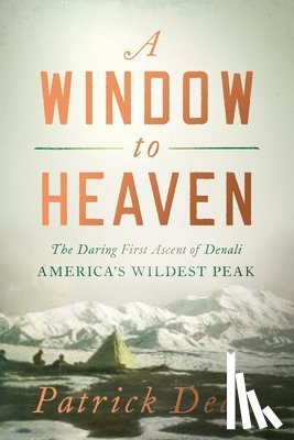 Dean, Patrick - A Window to Heaven: The Daring First Ascent of Denali: America's Wildest Peak