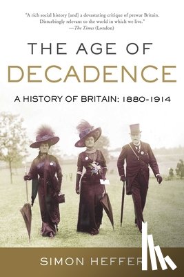 Heffer, Simon - The Age of Decadence: A History of Britain: 1880-1914