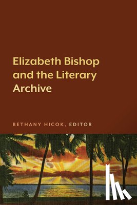 Hicok, Bethany - Elizabeth Bishop and the Literary Archive