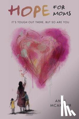 McArthur, Anna - Hope for Moms: It's Tough Out There, But So Are You