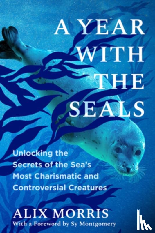 Morris, Alix - A Year with the Seals: Unlocking the Secrets of the Sea's Most Charismatic and Controversial Creatures