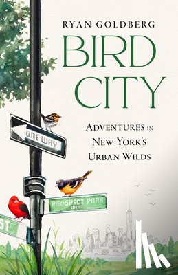 Goldberg, Ryan - Bird City: Adventures in New York's Urban Wilds