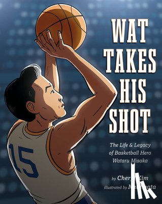 Kim, Cheryl - Wat Takes His Shot: The Life & Legacy of Basketball Hero Wataru Misaka