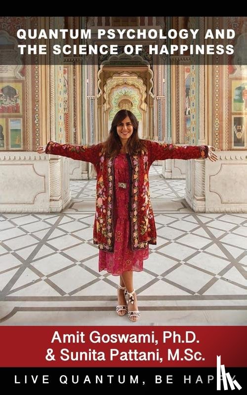 Goswami, Amit, Pattani, M Sc Sunita - Quantum Psychology and the Science of Happiness