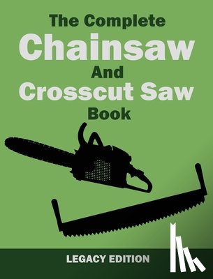U S Forest Service - The Complete Chainsaw and Crosscut Saw Book (Legacy Edition)