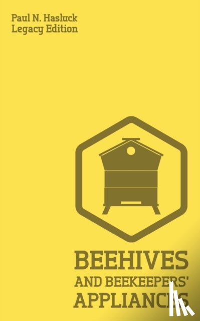Hasluck, Paul N - Beehives And Bee Keepers' Appliances (Legacy Edition)