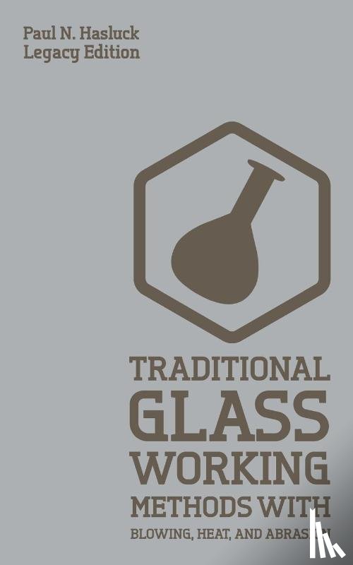 Hasluck, Paul N - Traditional Glass Working Methods With Blowing, Heat, And Abrasion (Legacy Edition)