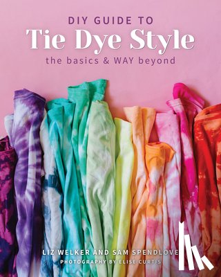Welker, Liz, Spendlove, Sam - The DIY Guide to Tie Dye Style