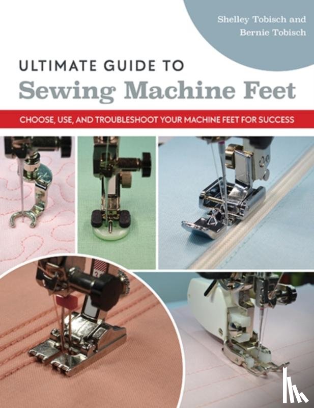 Tobisch, Bernie, Scott-Tobisch, Shelley - Ultimate Guide to Sewing Machine Feet