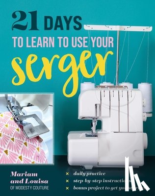 Mariam and Louisa of Modesty Couture - 21 Days to Learn to Use Your Serger: Daily Practice, Step-By-Step Instructions, Bonus Project to Get You Started