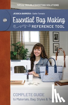 Barrera, Jessica Sallie - Essential Bag Making Reference Tool: Complete Guide to Materials, Bag Styles & Techniques; Tips & Troubleshooting Solutions