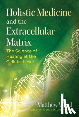 Wood, Matthew - Holistic Medicine and the Extracellular Matrix