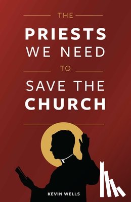 Wells, Kevin - PRIESTS WE NEED TO SAVE THE CH