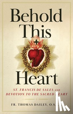 Dailey, Thomas - Behold This Heart: St. Francis de Sales and Devotion to the Sacred Heart