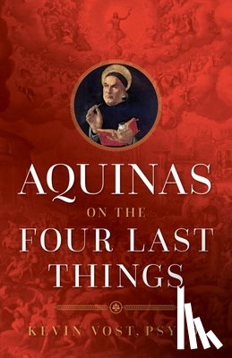 Vost, Kevin - Aquinas on the Four Last Things: Everything You Need to Know about Death, Judgment, Heaven, and Hell