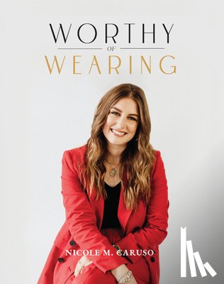 Caruso, Nicole - Worthy of Wearing: How Personal Style Expresses Our Feminine Genius