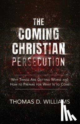 Williams, Thomas D - The Coming Christian Persecution: Why Things Are Getting Wor