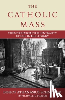 Schneider, Bishop Athanasius - The Catholic Mass: Steps to Restore the Centrality of God in the Liturgy