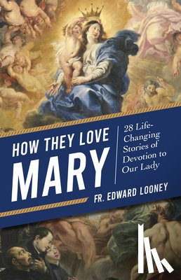 Looney, Fr Edward L. - How They Love Mary: 28 Life-Changing Stories of Devotion to Our Lady