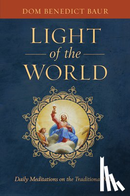 Baur O. S. B., Fr Benedict - The Light of the World: Daily Meditations on the Traditional Mass
