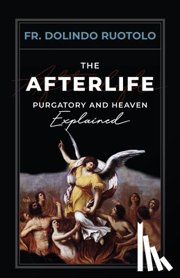Ruotolo, Fr Dolindo - The Afterlife: Purgatory and Heaven Explained