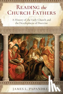 Papandrea, James L. - Reading the Church Fathers: A History of the Early Church and the Development of Doctrine