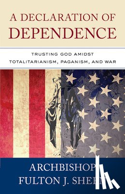Sheen, Archbishop Fulton - A Declaration of Dependence: Trusting God Amidst Totalitarianism, Paganism, and War
