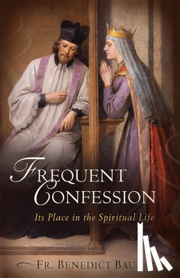 Baur O. S. B., Fr Benedict - Frequent Confession: Its Place in the Spiritual Life