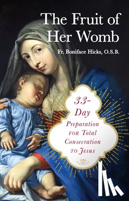 Hicks Osb, Boniface - The Fruit of Her Womb: 33-Day Preparation for Total Consecration to Jesus