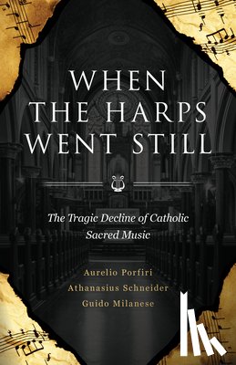 Schneider, Bishop Athanasius - When the Harps Went Still: The Tragic Decline of Catholic Sacred Music