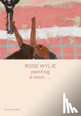 Wylie, Rose, Glover, Michael - Rose Wylie: painting a noun…