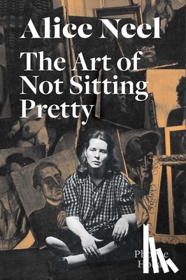Hoban, Phoebe - Alice Neel: The Art of Not Sitting Pretty