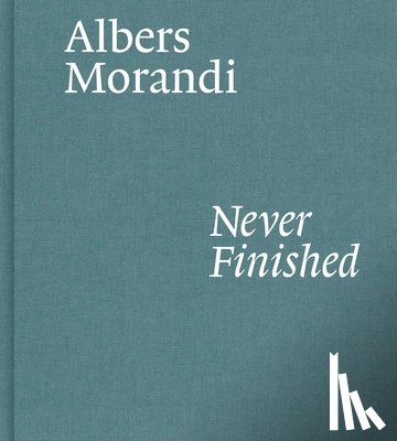 Albers, Josef, Morandi, Giorgio - Albers and Morandi: Never Finished