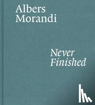 Albers, Josef, Morandi, Giorgio, Mattioli, Laura - Albers and Morandi: Never Finished