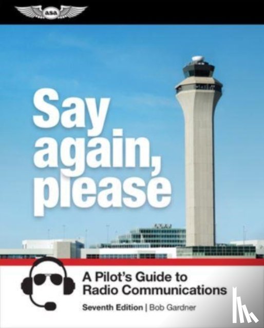 Gardner, Bob - Say Again, Please: A Pilot's Guide to Radio Communications