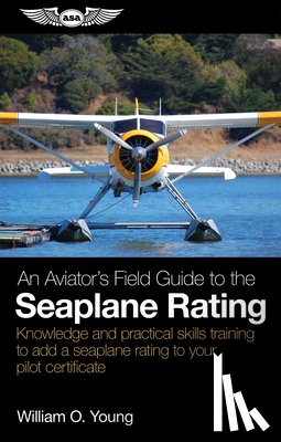 Young, William O. - An Aviator's Field Guide to the Seaplane Rating: Knowledge and Practical Skills Training to Add a Seaplane Rating to Your Pilot Certificate