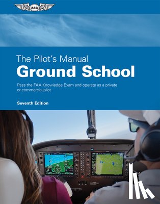 The Pilot's Manual Editorial Team - The Pilot's Manual: Ground School: Pass the FAA Knowledge Exam and Operate as a Private or Commercial Pilot