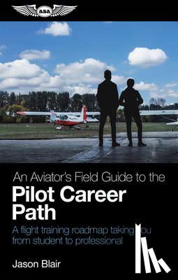 Blair, Jason - An Aviator's Field Guide to the Pilot Career Path: A Flight Training Roadmap Taking You from Student to Professional