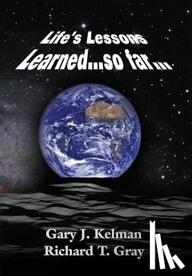 Kelman, Gary J, Gray, Richard T - LIFE'S LESSONS LEARNED...so far...